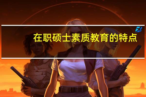 在职硕士素质教育的特点