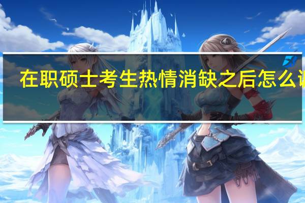 在职硕士考生热情消缺之后怎么调整
