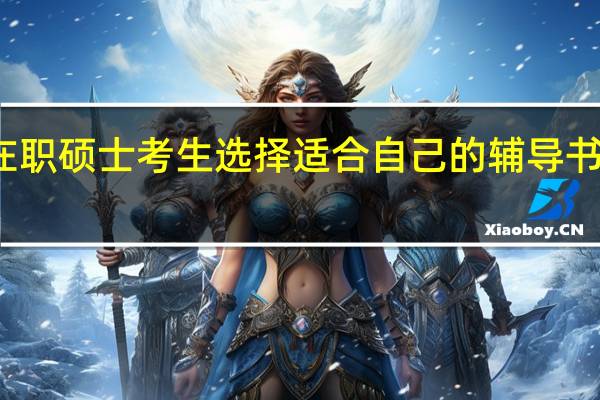 在职硕士考生选择适合自己的辅导书的要点