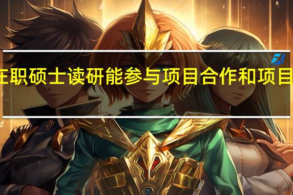 在职硕士读研能参与项目合作和项目实践吗