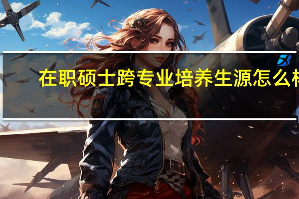 在职硕士跨专业培养生源怎么样