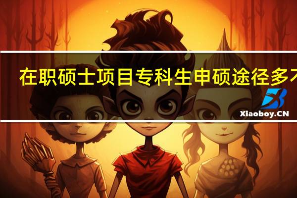 在职硕士项目专科生申硕途径多不多