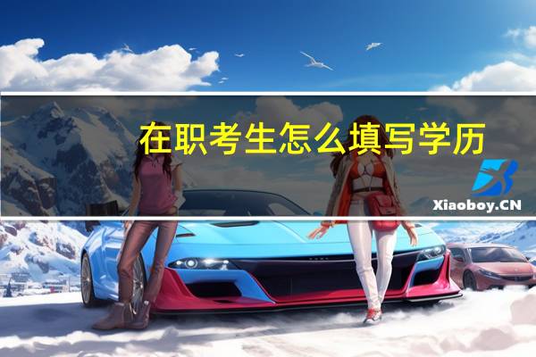 在职考生怎么填写学历