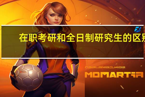 在职考研和全日制研究生的区别