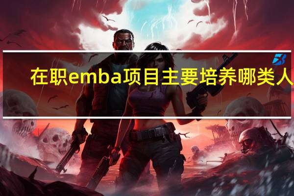 在职emba项目主要培养哪类人才