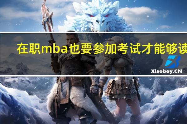 在职mba也要参加考试才能够读吗