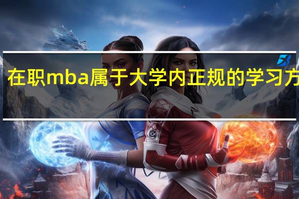 在职mba属于大学内正规的学习方式吗