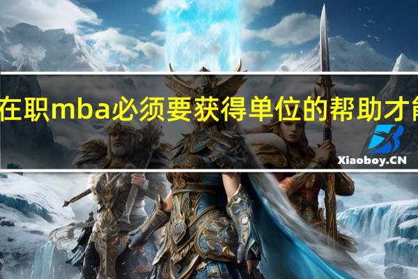 在职mba必须要获得单位的帮助才能报吗