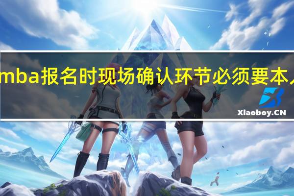 在职mba报名时现场确认环节必须要本人到现场吗