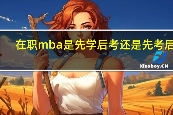在职mba是先学后考还是先考后学
