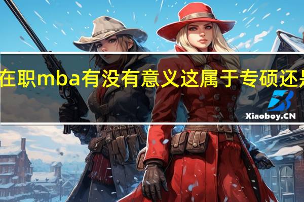在职mba有没有意义这属于专硕还是学硕