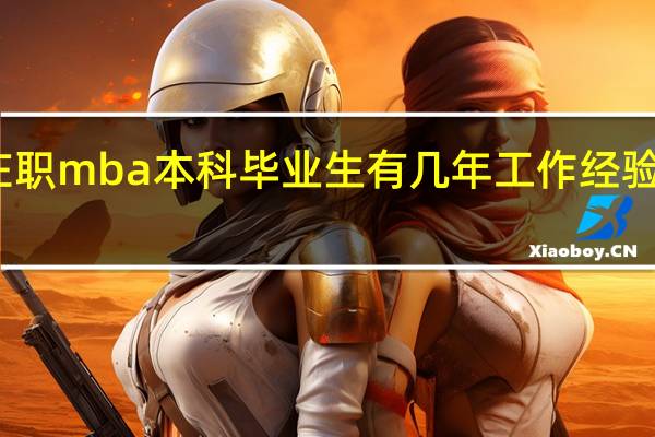 在职mba本科毕业生有几年工作经验可以报
