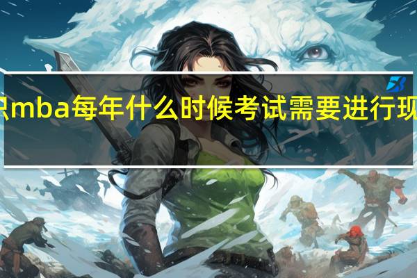 在职mba每年什么时候考试需要进行现场确认吗