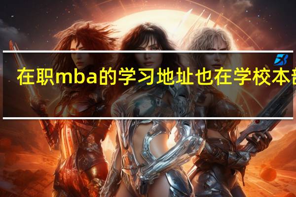 在职mba的学习地址也在学校本部吗