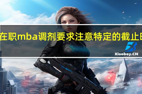 在职mba调剂要求注意特定的截止时间吗