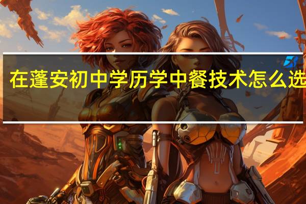 在蓬安初中学历学中餐技术怎么选学校