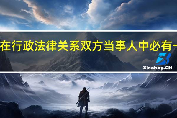 在行政法律关系双方当事人中必有一方是