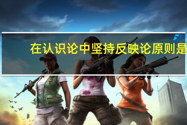 在认识论中坚持反映论原则是