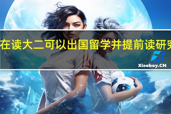 在读大二可以出国留学并提前读研究生吗