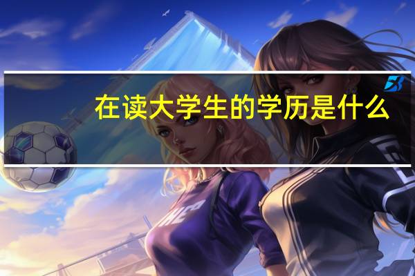 在读大学生的学历是什么