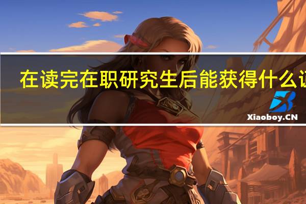 在读完在职研究生后能获得什么证书