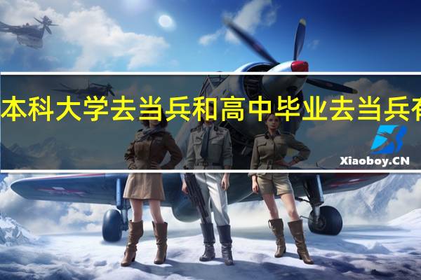 在读本科大学去当兵和高中毕业去当兵有什么区别