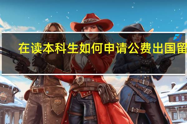 在读本科生如何申请公费出国留学