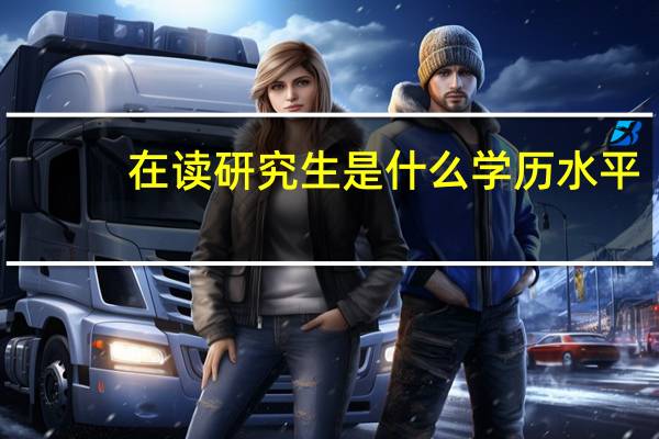 在读研究生是什么学历水平