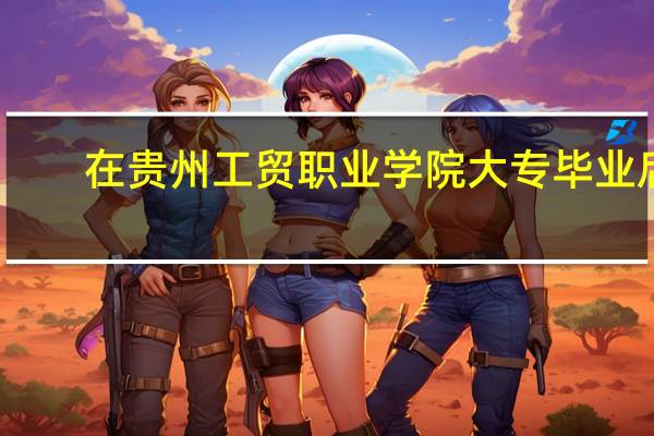在贵州工贸职业学院大专毕业后，能继续报专升本吗