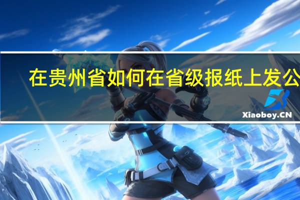 在贵州省如何在省级报纸上发公告
