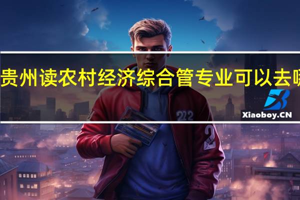 在贵州读农村经济综合管专业可以去哪些学校