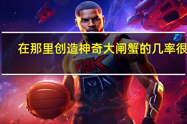 在那里创造神奇大闸蟹的几率很高