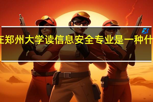 在郑州大学读信息安全专业是一种什么体验