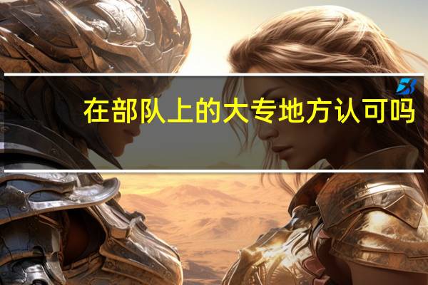 在部队上的大专地方认可吗