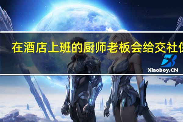 在酒店上班的厨师老板会给交社保吗