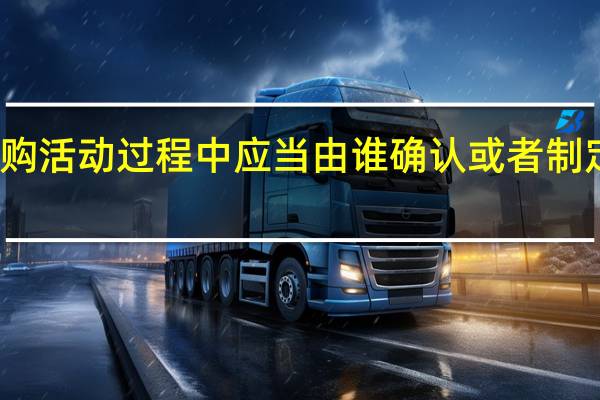 在采购活动过程中应当由谁确认或者制定谈判文件