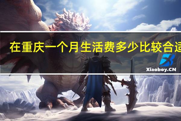 在重庆一个月生活费多少比较合适啊！