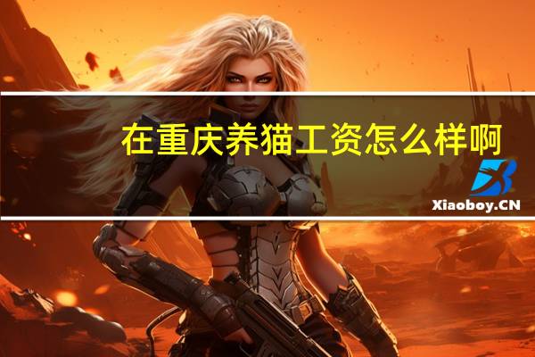 在重庆养猫工资怎么样啊