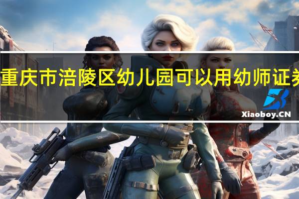 在重庆市涪陵区幼儿园可以用幼师证券上班吗