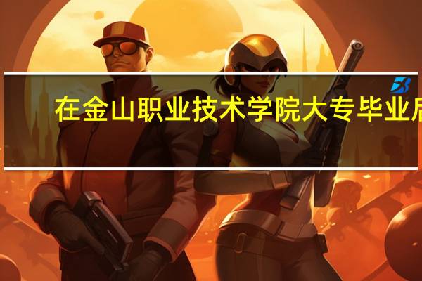 在金山职业技术学院大专毕业后，能继续报专升本吗