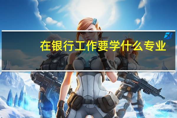 在银行工作要学什么专业