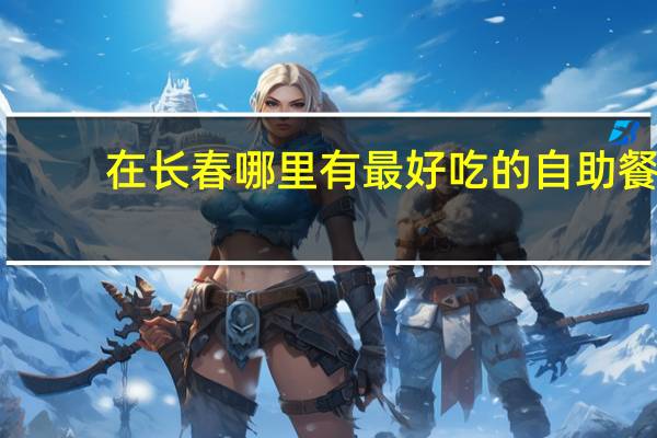 在长春哪里有最好吃的自助餐
