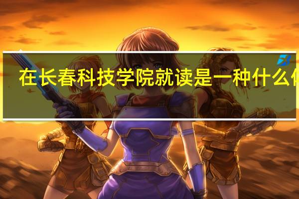 在长春科技学院就读是一种什么体验