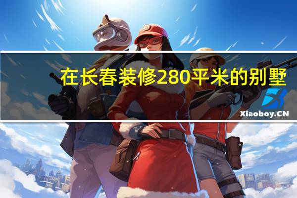 在长春装修280平米的别墅，找个正规一点的设计带施工队，帮忙推荐一下