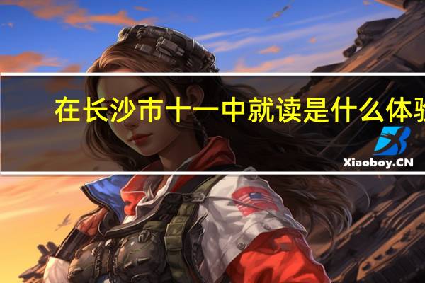 在长沙市十一中就读是什么体验