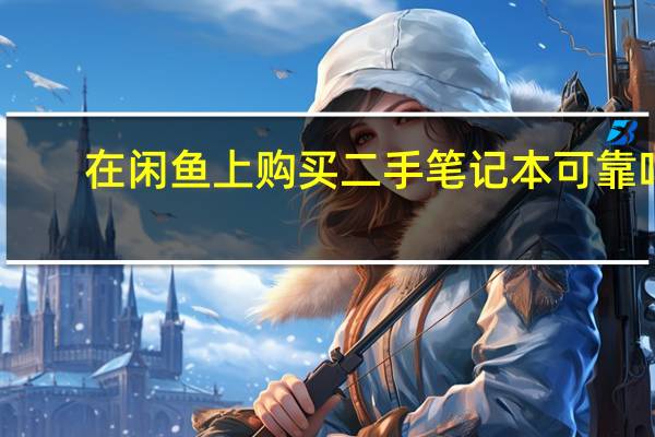 在闲鱼上购买二手笔记本可靠吗