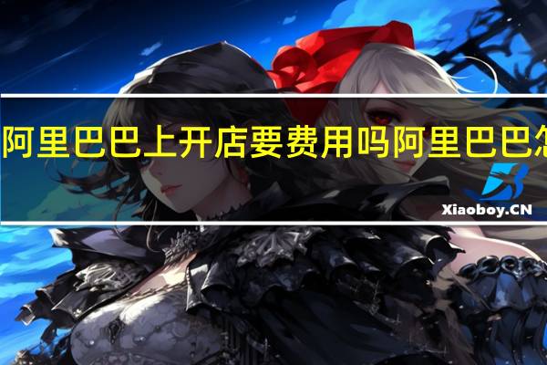 在阿里巴巴上开店要费用吗 阿里巴巴怎么收费