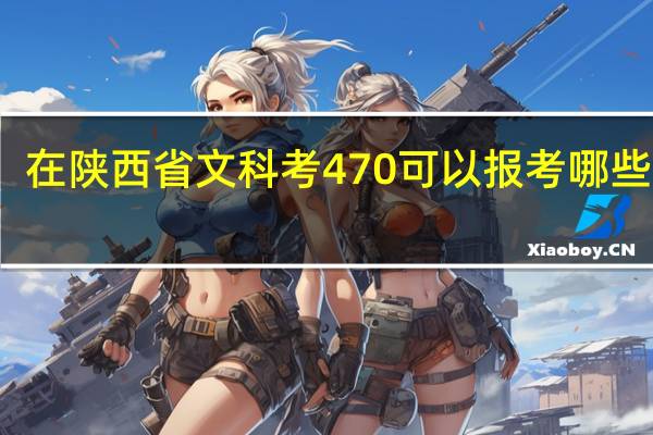 在陕西省文科考470可以报考哪些院校