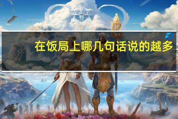 在饭局上哪几句话说的越多，越受领导的青睐呢