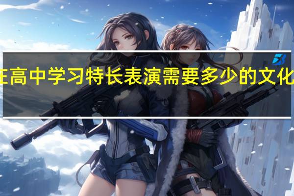在高中学习特长表演需要多少的文化课分数